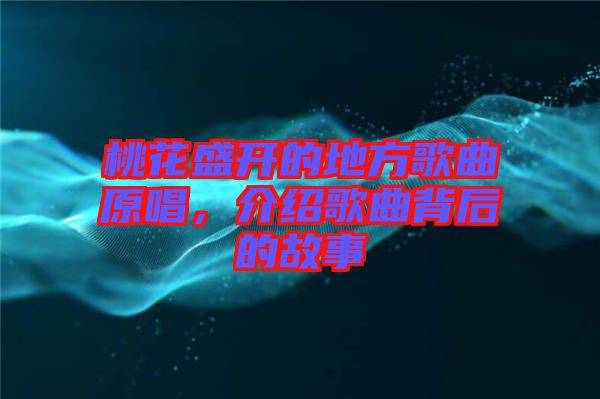 桃花盛開的地方歌曲原唱，介紹歌曲背后的故事