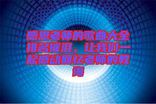 感恩老師的歌曲大全排名催淚，讓我們一起感動(dòng)回憶老師的教誨