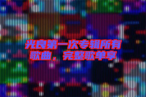 光良第一次專輯所有歌曲，完整歌單享