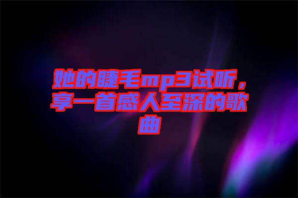 她的睫毛mp3試聽，享一首感人至深的歌曲