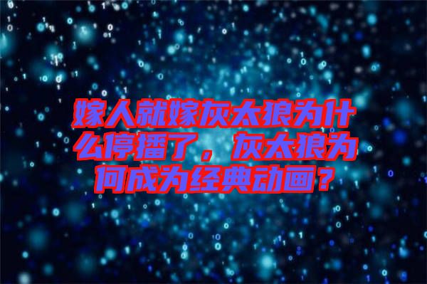 嫁人就嫁灰太狼為什么停播了，灰太狼為何成為經(jīng)典動畫？