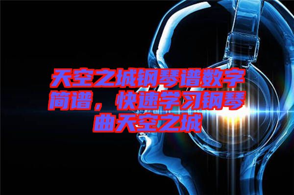 天空之城鋼琴譜數(shù)字簡(jiǎn)譜，快速學(xué)習(xí)鋼琴曲天空之城