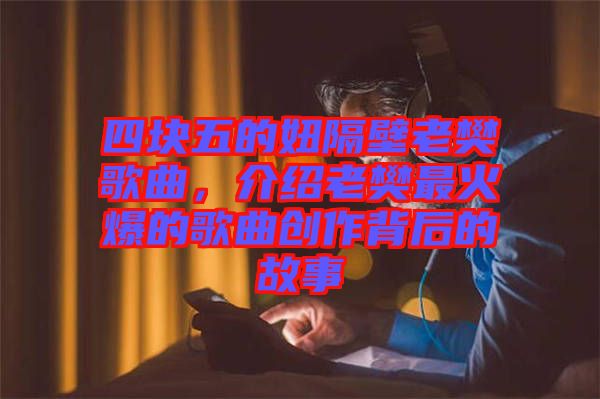 四塊五的妞隔壁老樊歌曲，介紹老樊最火爆的歌曲創(chuàng)作背后的故事