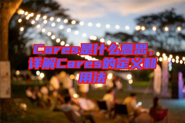 Cares是什么意思，詳解Cares的定義和用法