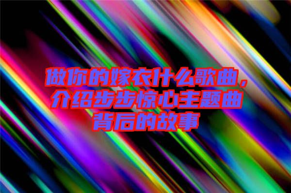 做你的嫁衣什么歌曲，介紹步步驚心主題曲背后的故事