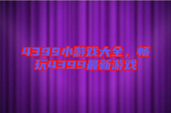4399小游戲大全，暢玩4399最新游戲