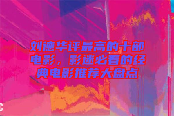劉德華評(píng)最高的十部電影，影迷必看的經(jīng)典電影推薦大盤點(diǎn)