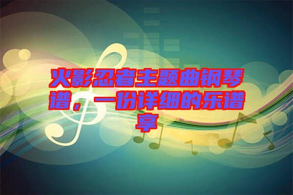 火影忍者主題曲鋼琴譜，一份詳細(xì)的樂(lè)譜享