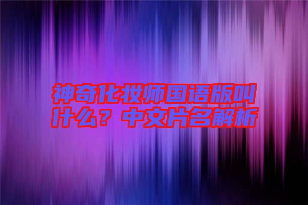 神奇化妝師國(guó)語(yǔ)版叫什么？中文片名解析