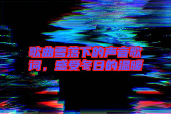 歌曲雪落下的聲音歌詞，感受冬日的溫暖