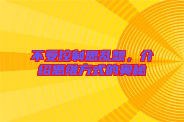 不受控制思亂想，介紹思維方式的奧秘