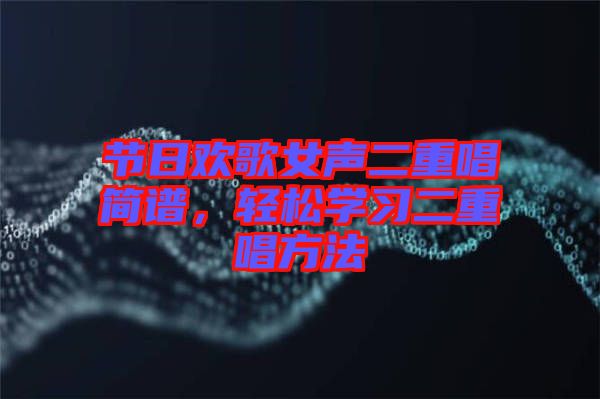 節(jié)日歡歌女聲二重唱簡(jiǎn)譜，輕松學(xué)習(xí)二重唱方法