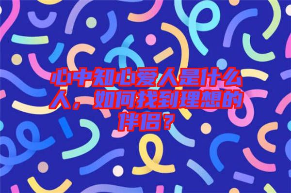 心中知心愛人是什么人，如何找到理想的伴侶？