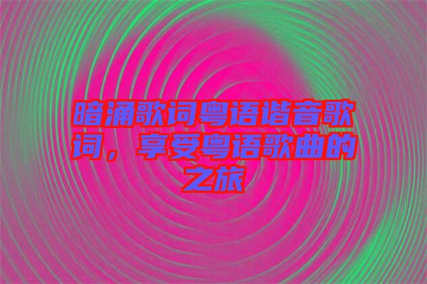 暗涌歌詞粵語諧音歌詞，享受粵語歌曲的之旅