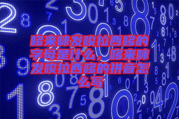 哆來咪發(fā)唆拉西哆的字母是什么，哆來咪發(fā)唆拉西哆的拼音怎么寫