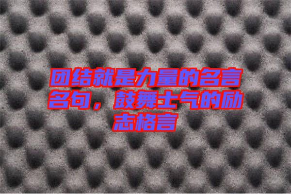 團(tuán)結(jié)就是力量的名言名句，鼓舞士氣的勵(lì)志格言