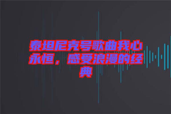 泰坦尼克號歌曲我心永恒，感受浪漫的經(jīng)典