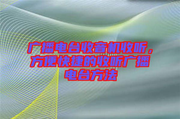 廣播電臺收音機收聽，方便快捷的收聽廣播電臺方法