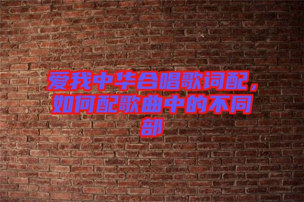愛我中華合唱歌詞配，如何配歌曲中的不同部