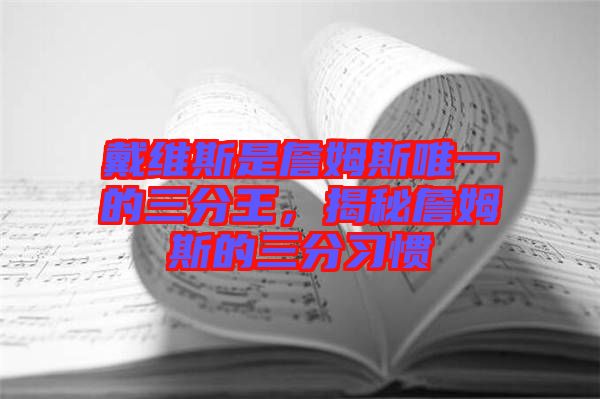 戴維斯是詹姆斯唯一的三分王，揭秘詹姆斯的三分習(xí)慣