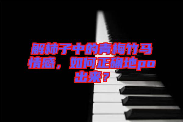 解柿子中的青梅竹馬情感，如何正確地po出來？