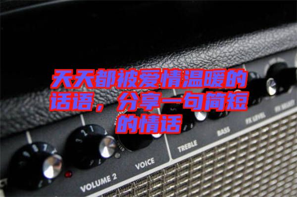 天天都被愛情溫暖的話語，分享一句簡短的情話