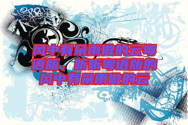 風(fēng)中有朵雨做的云粵語(yǔ)版，聽(tīng)聽(tīng)粵語(yǔ)版的風(fēng)中有朵雨做的云