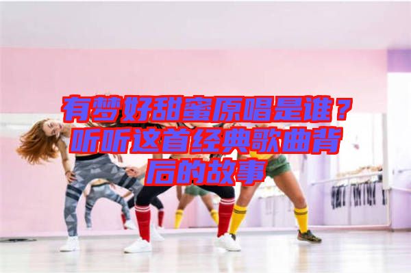 有夢好甜蜜原唱是誰？聽聽這首經典歌曲背后的故事