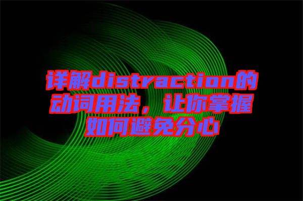 詳解distraction的動詞用法，讓你掌握如何避免分心