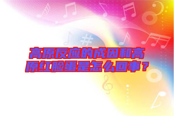 高原反應(yīng)的成因和高原紅臉蛋是怎么回事？
