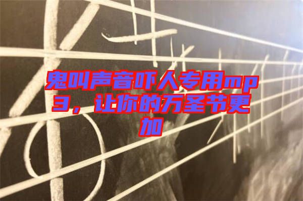 鬼叫聲音嚇人專用mp3，讓你的萬(wàn)圣節(jié)更加