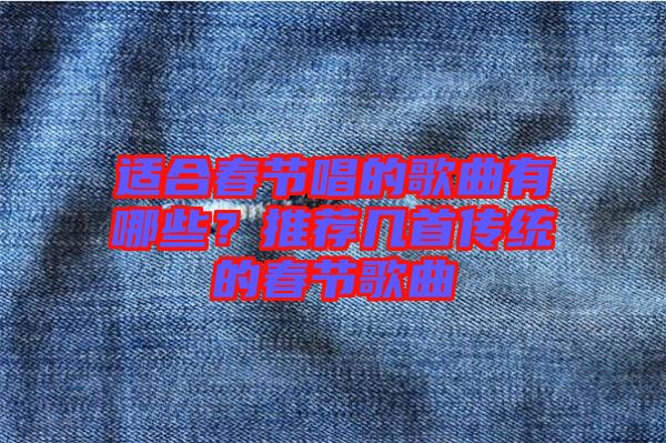 適合春節(jié)唱的歌曲有哪些？推薦幾首傳統(tǒng)的春節(jié)歌曲
