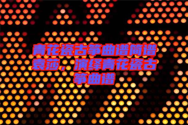 青花瓷古箏曲譜簡譜袁莎，演繹青花瓷古箏曲譜