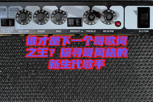 誰才是下一個(gè)哥歌詞之王？探尋哥風(fēng)格的新生代歌手