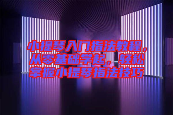 小提琴入門指法教程，從零基礎(chǔ)學(xué)起，輕松掌握小提琴指法技巧