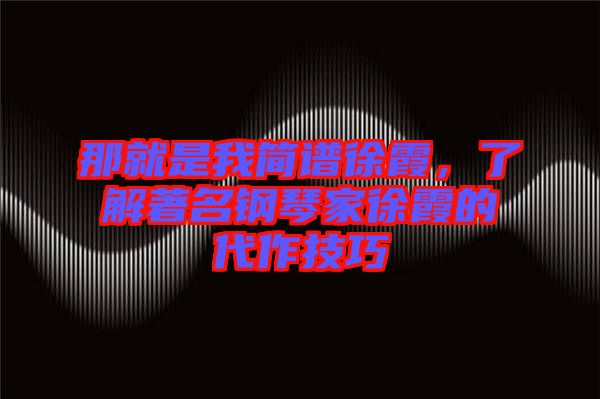 那就是我簡(jiǎn)譜徐霞，了解著名鋼琴家徐霞的代作技巧