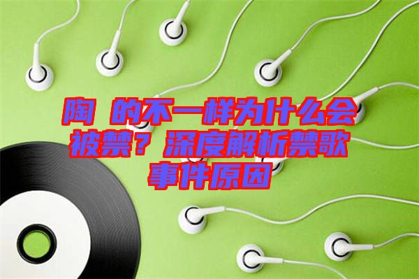 陶喆的不一樣為什么會被禁？深度解析禁歌事件原因