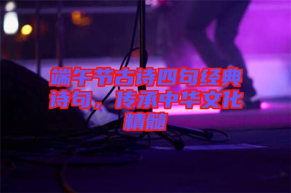 端午節(jié)古詩(shī)四句經(jīng)典詩(shī)句，傳承中華文化精髓