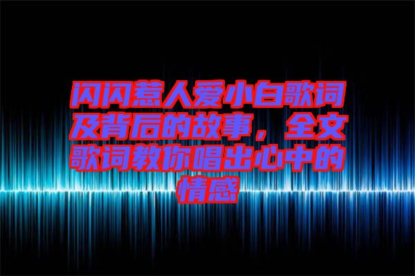 閃閃惹人愛小白歌詞及背后的故事，全文歌詞教你唱出心中的情感