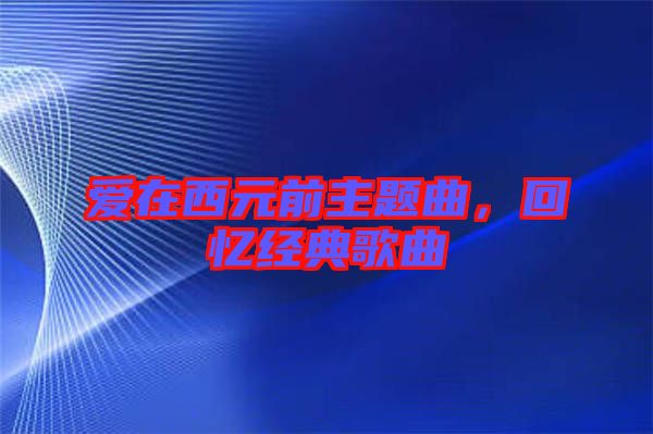 愛(ài)在西元前主題曲，回憶經(jīng)典歌曲