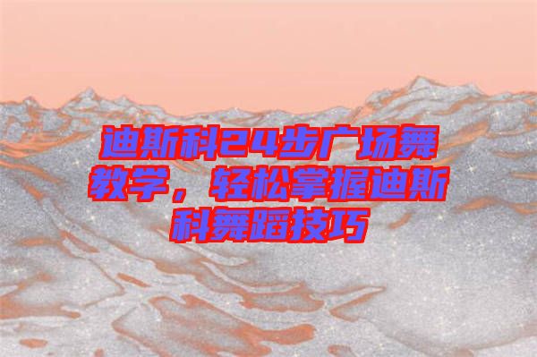 迪斯科24步廣場舞教學(xué)，輕松掌握迪斯科舞蹈技巧