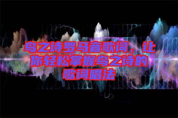 鳥之詩(shī)羅馬音歌詞，讓你輕松掌握鳥之詩(shī)的歌詞唱法