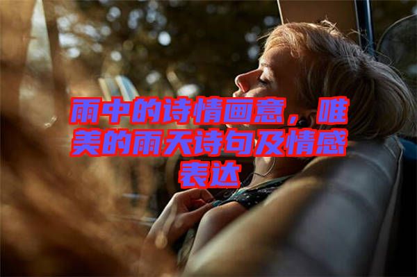 雨中的詩情畫意，唯美的雨天詩句及情感表達