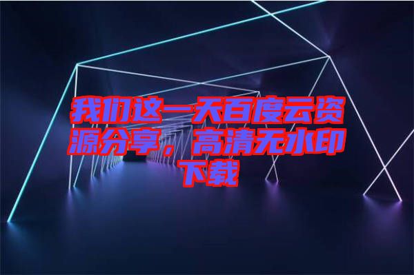 我們這一天百度云資源分享，高清無水印下載