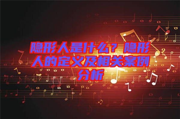 隱形人是什么？隱形人的定義及相關案例分析