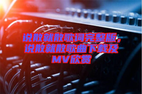 說(shuō)散就散歌詞完整版，說(shuō)散就散歌曲下載及MV欣賞