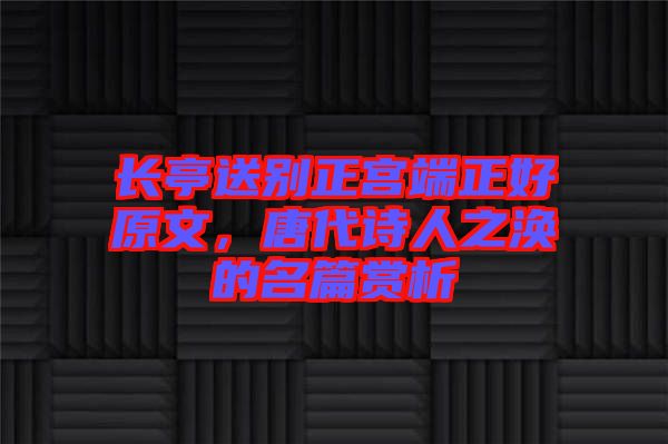 長(zhǎng)亭送別正宮端正好原文，唐代詩(shī)人之渙的名篇賞析