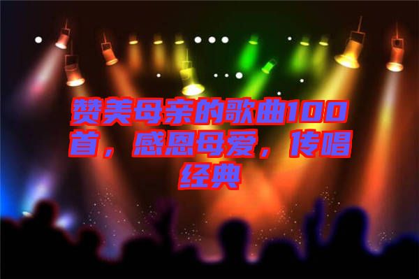 贊美母親的歌曲100首，感恩母愛，傳唱經(jīng)典