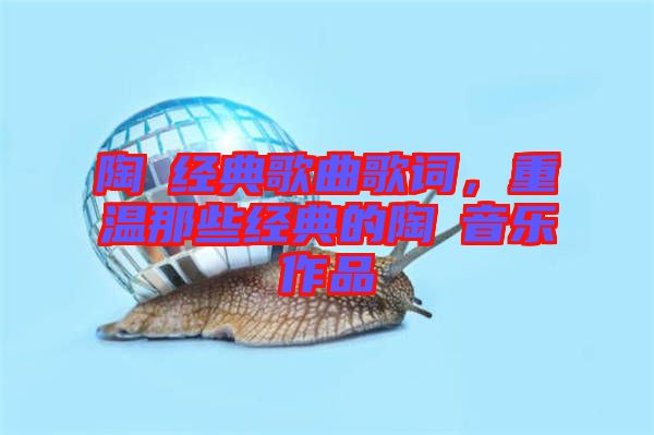陶喆經(jīng)典歌曲歌詞，重溫那些經(jīng)典的陶喆音樂(lè)作品