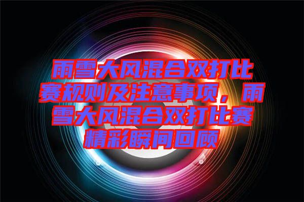 雨雪大風(fēng)混合雙打比賽規(guī)則及注意事項，雨雪大風(fēng)混合雙打比賽精彩瞬間回顧